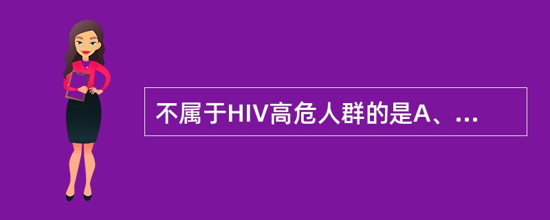 不属于HIV高危人群的是A、血友病患者B、静脉吸毒者C、HIV感染者所生婴儿D、