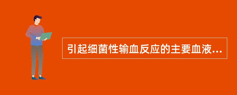 引起细菌性输血反应的主要血液制品是( )。A、血小板B、全血C、血浆D、红细胞E