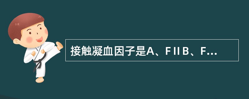 接触凝血因子是A、FⅡB、FⅤC、FⅧD、FⅨE、FⅫ