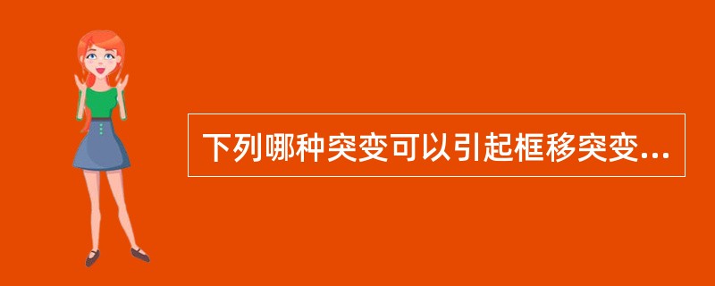 下列哪种突变可以引起框移突变( )。A、缺失B、转换C、点突变D、颠换E、插入3