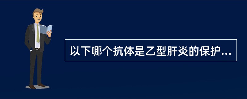 以下哪个抗体是乙型肝炎的保护性抗体A、抗£­HBsB、抗£­HBcC、抗£­HB