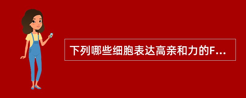 下列哪些细胞表达高亲和力的FcεRⅠ( )。A、肥大细胞、嗜碱性粒细胞B、单核细