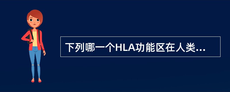 下列哪一个HLA功能区在人类中具有相同的抗原性( )。A、Ig样区B、胞浆区C、