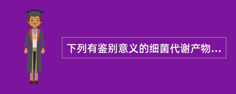 下列有鉴别意义的细菌代谢产物是( )。A、酸和气体B、靛基质C、H2SD、色素E