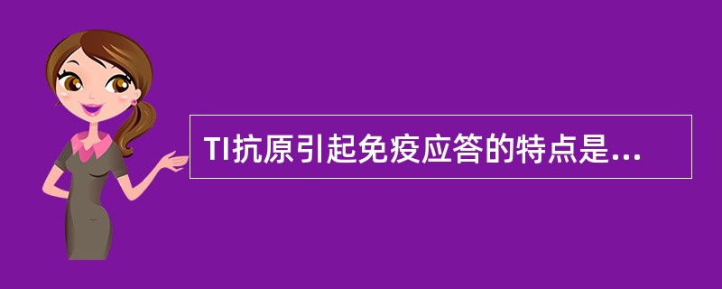 TI抗原引起免疫应答的特点是( )。A、只引起体液免疫B、抗原需经巨噬细胞加工处