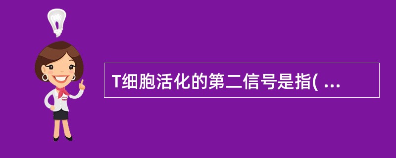 T细胞活化的第二信号是指( )。A、IL£­2与相应受体间的相互作用B、CD4