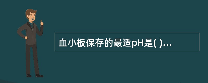 血小板保存的最适pH是( )。A、<6.0B、6.0~6.2C、6.2~6.4D