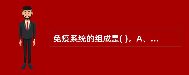 免疫系统的组成是( )。A、免疫分子、粘膜免疫系统、免疫细胞B、中枢免疫器官、周