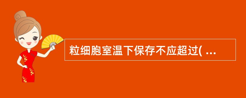 粒细胞室温下保存不应超过( )。A、48小时B、6小时C、24小时D、12小时E