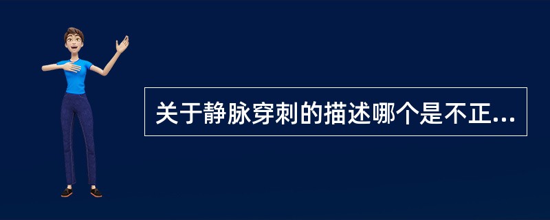 关于静脉穿刺的描述哪个是不正确的( )。A、静脉穿刺应选择粗大、充盈饱满、弹性好