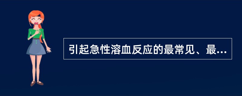 引起急性溶血反应的最常见、最严重的原因是( )。A、Rh血型不合B、ABO血型不