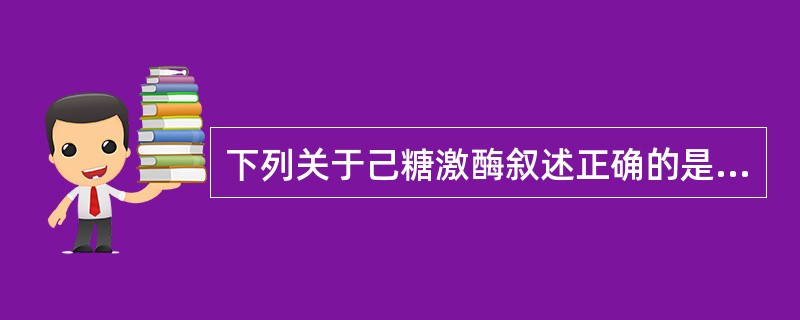 下列关于己糖激酶叙述正确的是( )。A、催化反应生成6£磷酸果糖B、使葡萄糖活 下列关于己糖激酶叙述正确的是( )。A、催化反应生成6£磷酸果糖B、使葡萄糖活