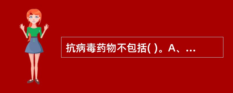 抗病毒药物不包括( )。A、干扰素B、金刚烷胺C、叠氮脱氧胸苷D、无环鸟苷E、头