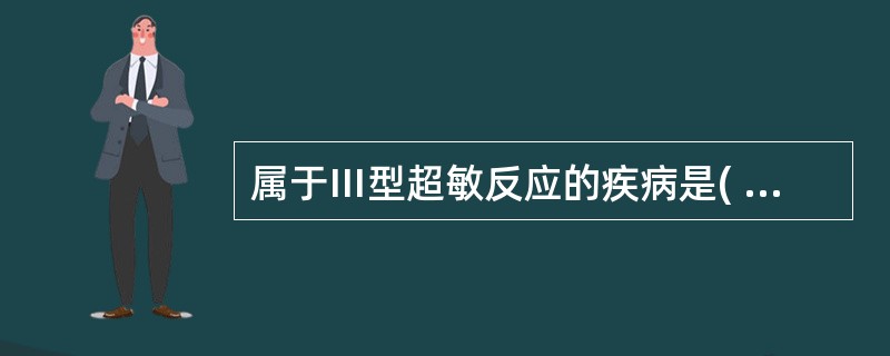 属于Ⅲ型超敏反应的疾病是( )。A、接触性皮炎B、新生儿溶血症C、血清病D、输血