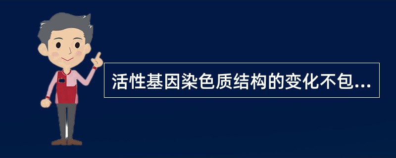 活性基因染色质结构的变化不包括( )。A、形成茎环结构B、出现正性超螺旋C、组蛋