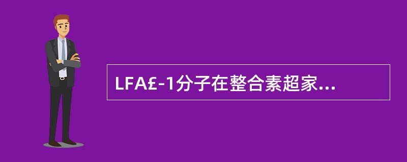 LFA£­1分子在整合素超家族中属于( )。A、白细胞粘附受体(β2)组B、β1