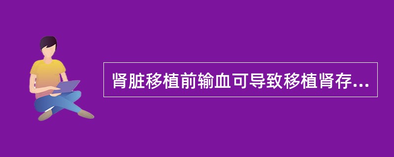 肾脏移植前输血可导致移植肾存活几室( )。A、加大B、减小C、达到100%D、为