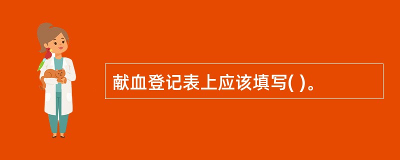 献血登记表上应该填写( )。