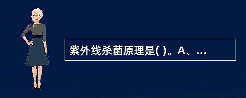 紫外线杀菌原理是( )。A、影响细胞膜通透性B、破坏细菌细胞壁肽聚糖结构C、破坏