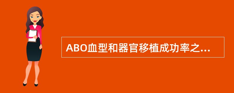 ABO血型和器官移植成功率之间的关系错误的是( )。A、ABO血型不配合同种抗体