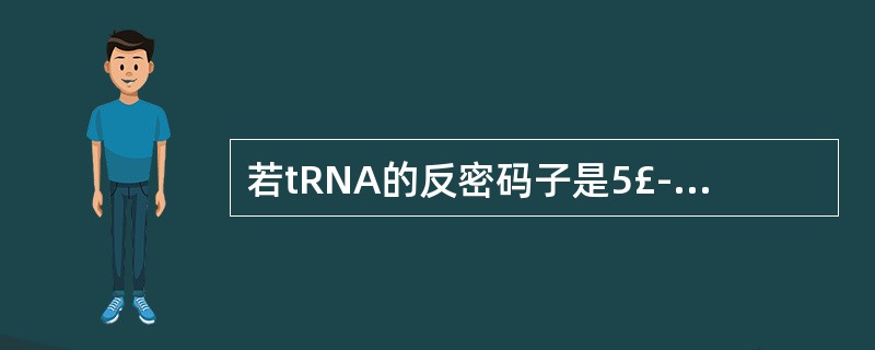 若tRNA的反密码子是5£­IGC£­3,与其互补的密码子应为( )。A、5′£