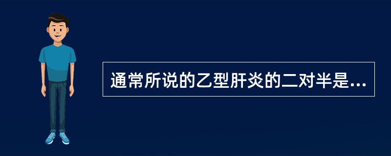通常所说的乙型肝炎的二对半是指( )。A、HBsAg、抗£­HBs、HBeAg、