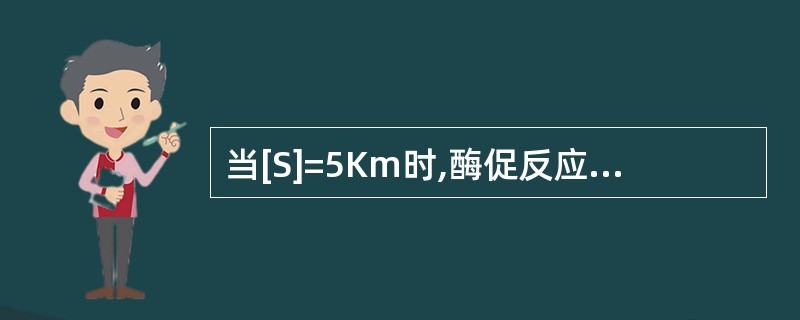 当[S]=5Km时,酶促反应速度V应为( )。A、Vmax×5£¯6B、Vmax