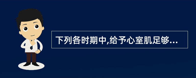 下列各时期中,给予心室肌足够强的刺激可能产生期前收缩的是( )。A、等容收缩期B