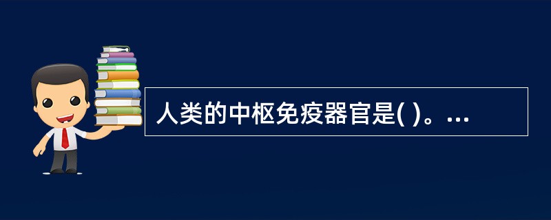 人类的中枢免疫器官是( )。A、淋巴结和骨髓B、胸腺和粘膜伴随的淋巴组织C、淋巴