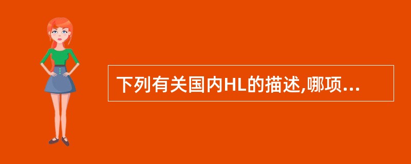 下列有关国内HL的描述,哪项不正确A、HL仅占全部淋巴瘤的8%~11%B、淋巴细