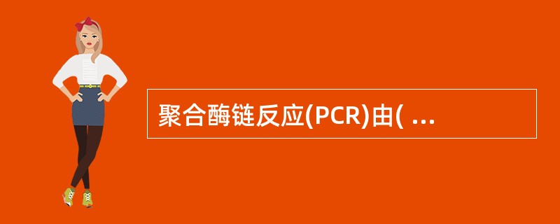 聚合酶链反应(PCR)由( )。A、变性£­延伸£­退火三个基本反应步骤构成B、