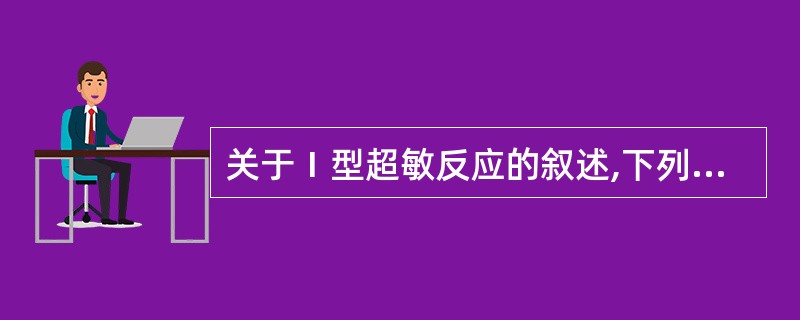 关于Ⅰ型超敏反应的叙述,下列哪项是错误的( )。A、肥大细胞和嗜碱性粒细胞参与B