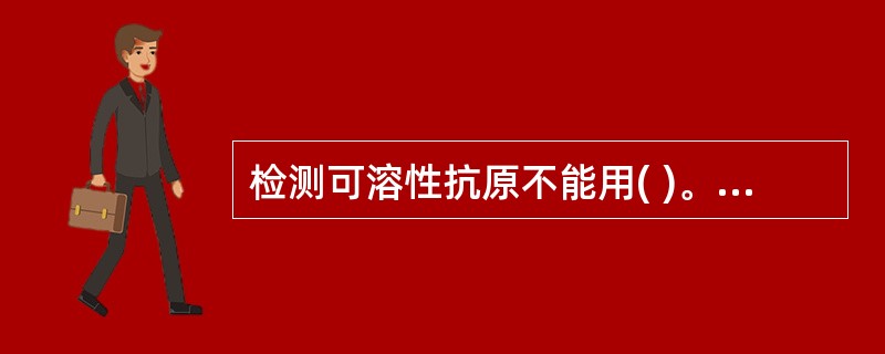 检测可溶性抗原不能用( )。A、反向间接凝集反应B、ELISAC、直接凝集反应D