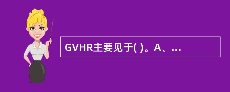 GVHR主要见于( )。A、肺脏移植B、肾脏移植C、骨髓移植D、心脏移植E、脾脏