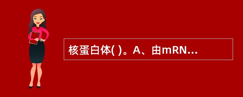 核蛋白体( )。A、由mRNA和蛋白质组成B、由tRNA和蛋白质组成C、大小亚基