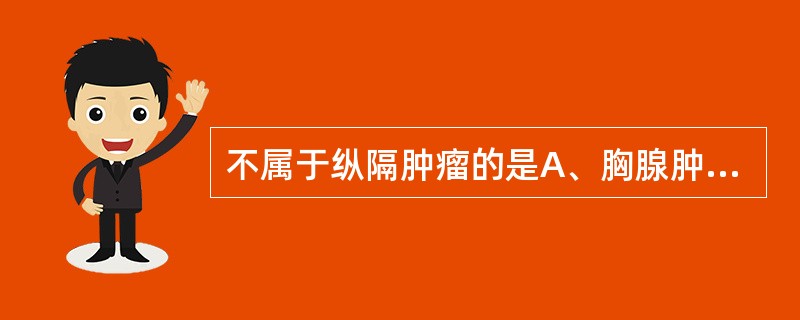 不属于纵隔肿瘤的是A、胸腺肿瘤B、神经源性肿瘤C、畸胎瘤D、食管肿瘤E、甲状腺肿