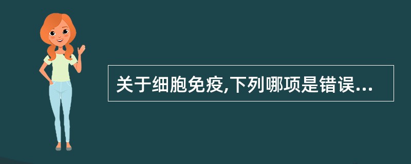 关于细胞免疫,下列哪项是错误的( )。A、致敏TC细胞特异性杀伤靶细胞B、由TD