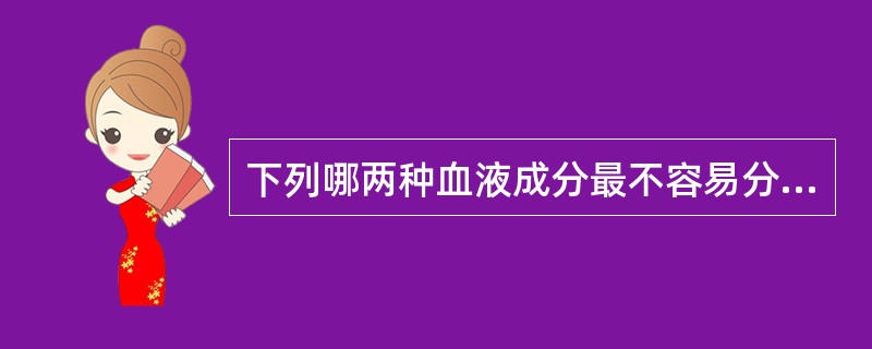 下列哪两种血液成分最不容易分离或分离的效果最差( )。A、红细胞和血小板B、红细