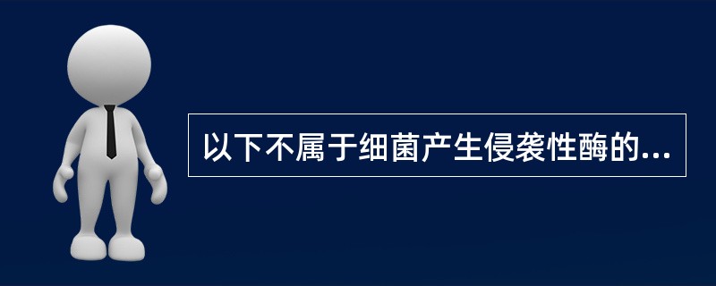 以下不属于细菌产生侵袭性酶的是( )。A、血浆凝固酶B、玻璃酸酶C、链激酶D、触