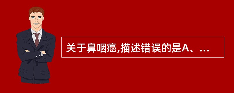 关于鼻咽癌,描述错误的是A、鼻咽癌是我国最常见的头颈部恶性肿瘤B、鼻咽癌约90%