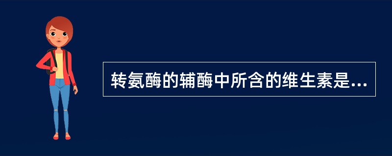 转氨酶的辅酶中所含的维生素是( )。