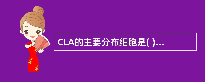 CLA的主要分布细胞是( )。A、记忆T细胞B、B细胞C、细胞外基质D、中性粒细