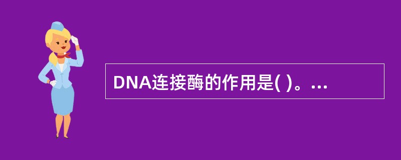 DNA连接酶的作用是( )。A、使双螺旋DNA链缺口的两个末端连接B、合成RN