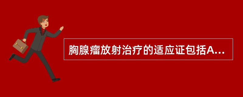 胸腺瘤放射治疗的适应证包括A、浸润性生长的胸腺瘤手术后B、胸腺瘤未能完全切除的患