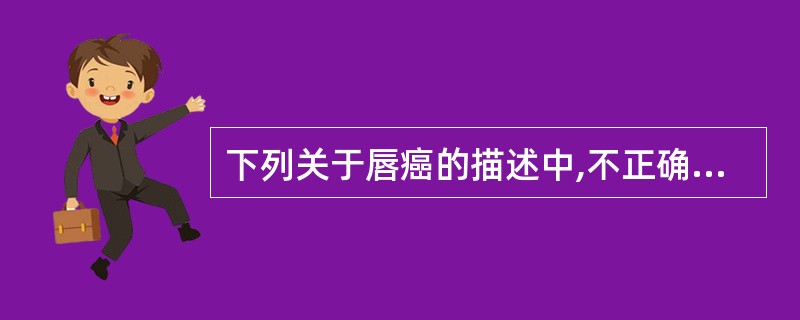 下列关于唇癌的描述中,不正确的是A、唇癌是仅次于皮肤癌的最常见的头颈部肿瘤B、唇