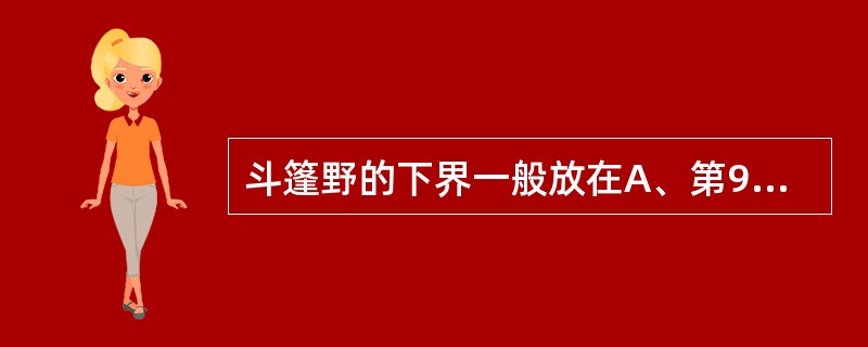 斗篷野的下界一般放在A、第9胸椎水平B、第10胸椎上缘C、第10胸椎下缘D、第1