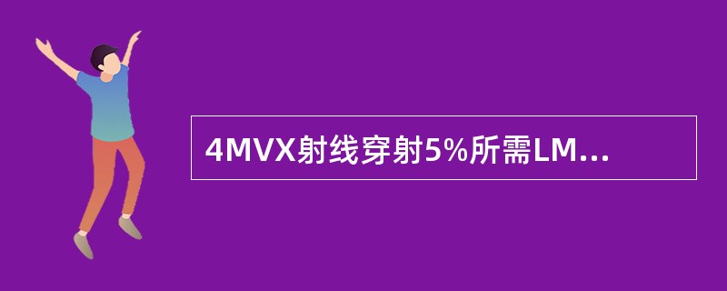 4MVX射线穿射5%所需LML的厚度约A、2cmB、3cmC、5cmD、6cmE