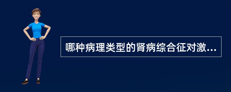 哪种病理类型的肾病综合征对激素治疗最敏感A、微小病变型B、系膜增生性肾炎C、膜增