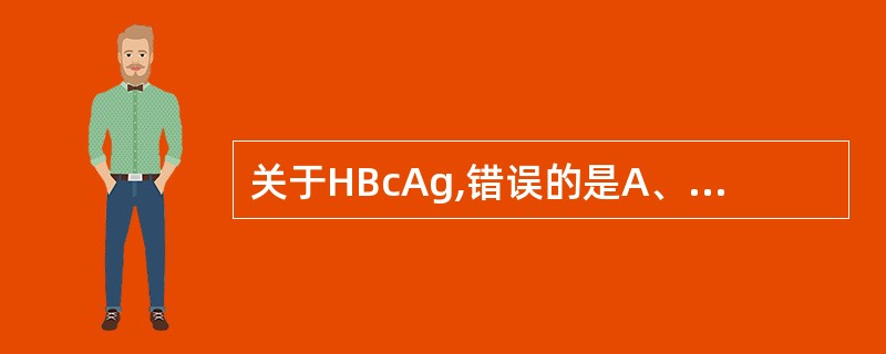 关于HBcAg,错误的是A、存在于Dane颗粒的核心中B、血液中不易检出游离的H
