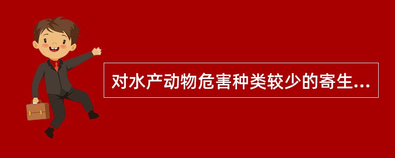 对水产动物危害种类较少的寄生原虫是()A、纤毛虫B、肉足虫C、鞭毛虫D、孢子虫